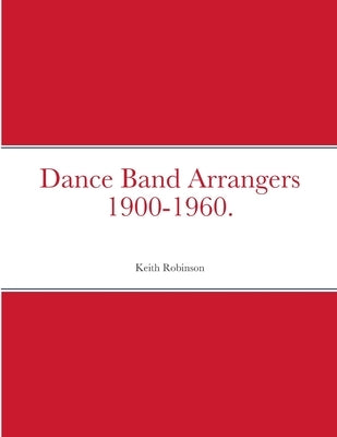 Dance Band Arrangers 1900-1960. by Robinson, Keith
