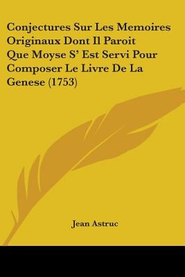 Conjectures Sur Les Memoires Originaux Dont Il Paroit Que Moyse S' Est Servi Pour Composer Le Livre De La Genese (1753) by Astruc, Jean
