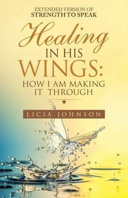 Healing in His Wings: How I Am Making It Through by Johnson, Licia