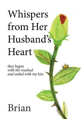 Whispers from Her Husband's Heart: they began with the rosebud and ended with my kiss by Brian
