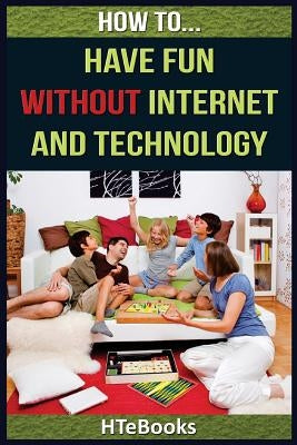 How To Have Fun Without Internet and Technology by Htebooks