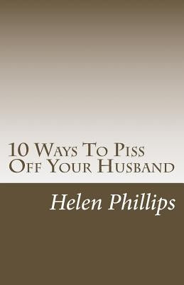 10 Ways To Piss Off Your Husband by Phillips, Helen