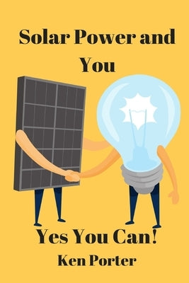 Solar Power and You: Yes You Can by Porter, K. W.