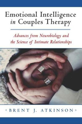 Emotional Intelligence in Couples Therapy: Advances from Neurobiology and the Science of Intimate Relationships by Atkinson, Brent J.
