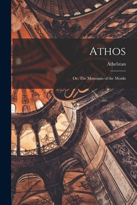Athos; or, The Mountain of the Monks by Riley, Athelstan 1858-1945