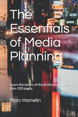 The Essentials of Media Planning: Learn the basics of the profession in less than 100 pages by Hamelin, Marc