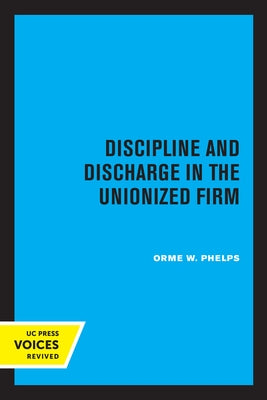 Discipline and Discharge in the Unionized Firm by Phelps, Orme W.