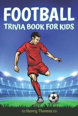Football Trivia Book for Kids: The Most Amazing Football Trivia Questions With Answers for Kids Ages 8-12 by Thomas, Henry