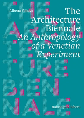 The Architecture Biennale: An Anthropology of a Venetian Experiment by Yaneva, Albena