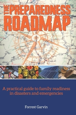 The Preparedness Roadmap: A practical guide to family readiness in disasters and emergencies by Garvin, Forrest