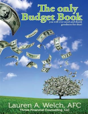 The Only Budget Book: you will ever need and thank goodness for that! by Welch, Lauren a.