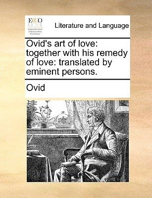 Ovid's Art of Love: Together with His Remedy of Love: Translated by Eminent Persons. by Ovid