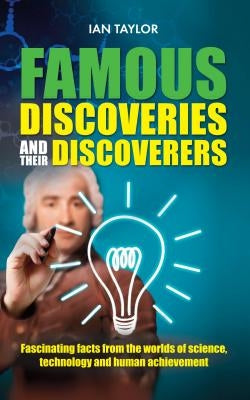 Famous Discoveries and their Discoverers: Fascinating account of the great discoveries of history, from ancient times through to the 20th century by Taylor, Ian