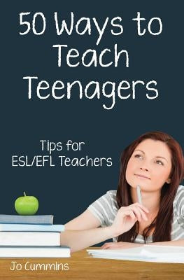 Fifty Ways to Teach Teenagers: Tips for ESL/EFL Teachers by Cummins, Jo