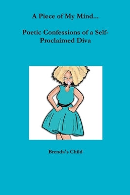 A Piece of My Mind...Poetic Confessions of a Self-Proclaimed Diva by Child, Brenda's