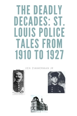 The Deadly Decades: St. Louis Police Tales from 1910 to 1927 by Zimmerman, Ken, Jr.