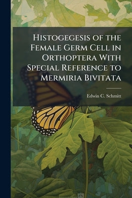 Histogegesis of the Female Germ Cell in Orthoptera With Special Reference to Mermiria Bivitata by Schmitt, Edwin C.