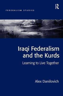 Iraqi Federalism and the Kurds: Learning to Live Together by Danilovich, Alex