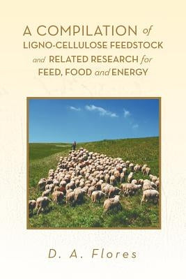 A Compilation of Ligno-cellulose Feedstock And Related Research for Feed, Food and Energy by Flores, D. A.