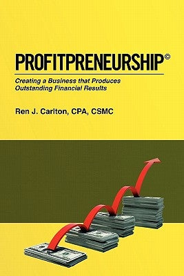 Profitpreneurship: Creating a Business that Produces Outstanding Financial Results by Carlton Cpa, Ren J.