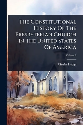 The Constitutional History Of The Presbyterian Church In The United States Of America by Hodge, Charles