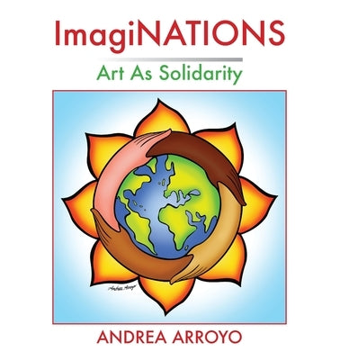 ImagiNATIONS: Art as Solidarity by Arroyo, Andrea