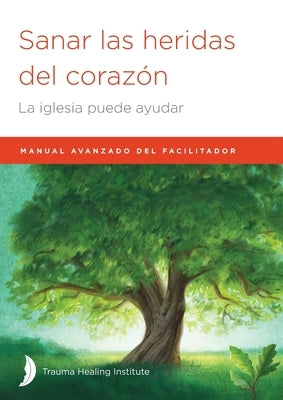 Sanar las heridas del corazón: Manual avanzado de facilitador by Hill, Margaret