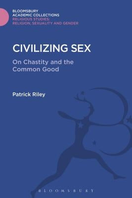 Civilizing Sex: On Chastity and the Common Good by Riley, Patrick