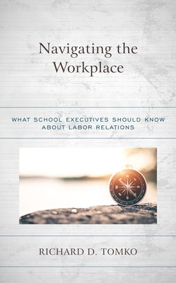 Navigating the Workplace: What School Executives Should Know about Labor Relations by Tomko, Richard D.