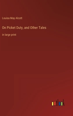 On Picket Duty, and Other Tales: in large print by Alcott, Louisa May