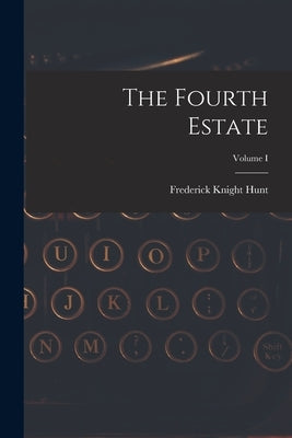 The Fourth Estate; Volume I by Hunt, Frederick Knight