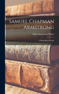 Samuel Chapman Armstrong: A Biographical Study by Talbot, Edith Armstrong