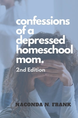 Confessions of a Depressed Homeschool Mom: 2nd Edition by Frank, Naconda N.