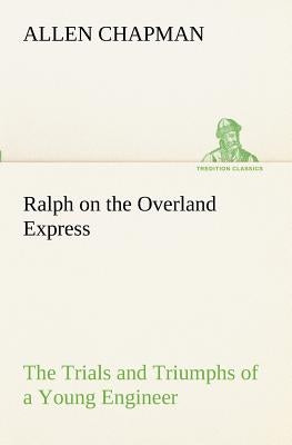 Ralph on the Overland Express The Trials and Triumphs of a Young Engineer by Chapman, Allen