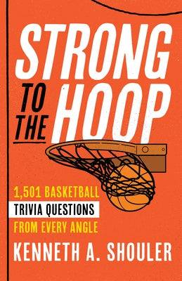 Strong to the Hoop: 1,501 Basketball Trivia Questions, Quotes, and Factoids from Every Angle by Shouler, Kenneth A.
