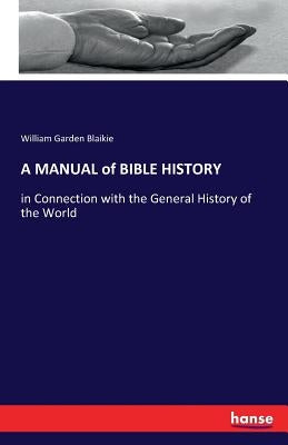 A MANUAL of BIBLE HISTORY: in Connection with the General History of the World by Blaikie, William Garden