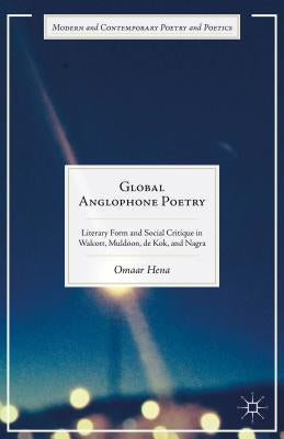 Global Anglophone Poetry: Literary Form and Social Critique in Walcott, Muldoon, de Kok, and Nagra by Hena, Omaar