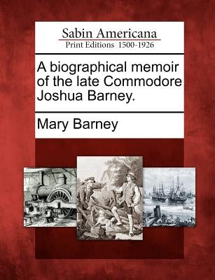 A Biographical Memoir of the Late Commodore Joshua Barney. by Barney, Mary