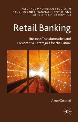 Retail Banking: Business Transformation and Competitive Strategies for the Future by Omarini, A.