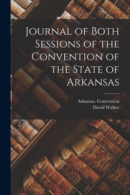 Journal of Both Sessions of the Convention of the State of Arkansas by (1861), Arkansas Convention