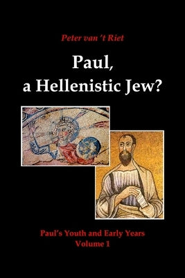 Paul, a Hellenistic Jew?: Paul's Youth and Early Years, Volume 1 by Van 't Riet, Peter