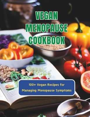 Vegan Menopause Cookbook: 100+ Vegan Recipes for Managing Menopause Symptoms by Britain, Great