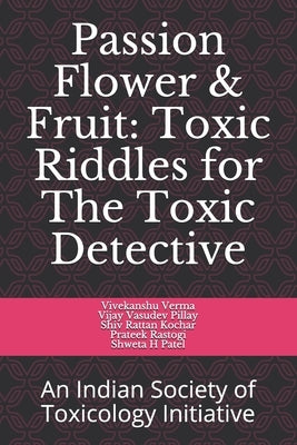 Passion flower & Fruit: Toxic Riddles for Toxic Detective: An Indian Society of Toxicology Initiative by Pillay, Vijay Vasudev
