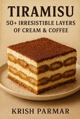 Tiramisu: 50+ Irresistible Layers of Cream & Coffee by Parmar, Krish