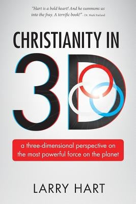 Christianity in 3D: a three-dimensional perspective on the most powerful force on the planet by Hart, Larry