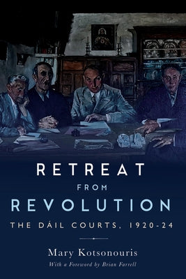 Retreat from Revolution: The Dáil Courts, 1920-24 by Kostsonouris, Mary