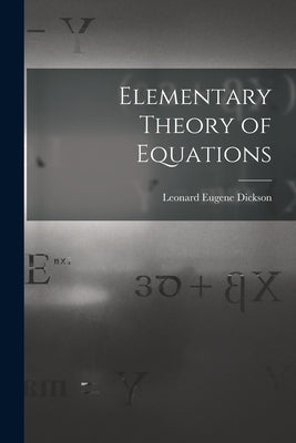 Elementary Theory of Equations by Dickson, Leonard Eugene