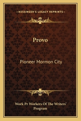Provo: Pioneer Mormon City by Workers of the Writers' Program, Work Pr