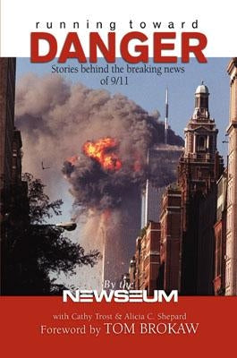 Running Toward Danger: Stories Behind the Breaking News of September 11 by Newseum