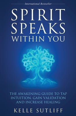Spirit Speaks Within You: The Awakening Guide to Tap Intuition, Gain Validation and Increase Healing by Sutliff, Kelle